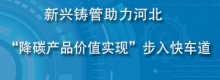 新兴铸管助力河北“降碳产品价值实现”步入快车道